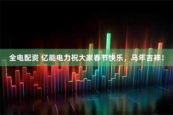 全电配资 亿能电力祝大家春节快乐，马年吉祥！