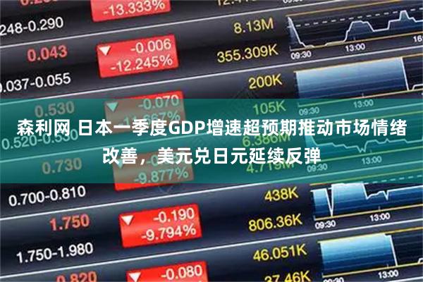 森利网 日本一季度GDP增速超预期推动市场情绪改善，美元兑日元延续反弹