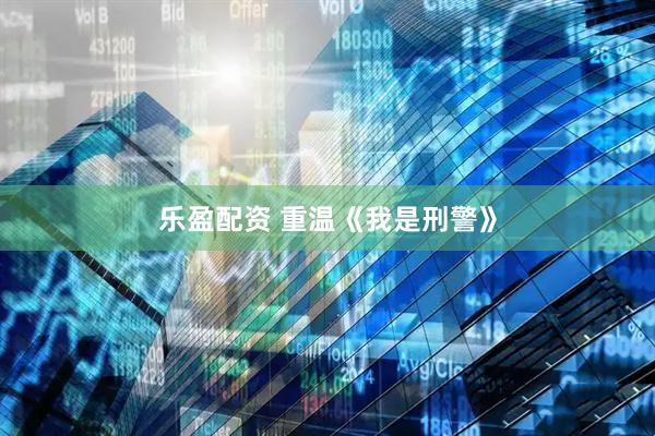 乐盈配资 重温《我是刑警》