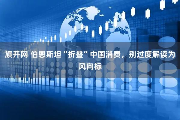 旗开网 伯恩斯坦“折叠”中国消费，别过度解读为风向标
