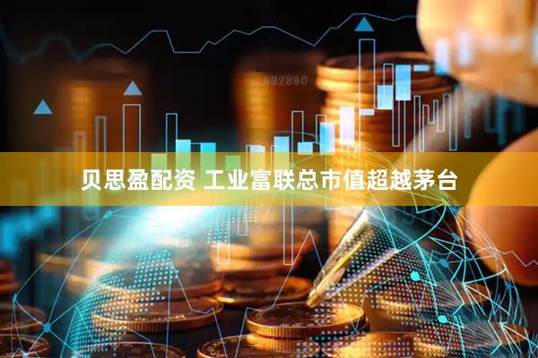贝思盈配资 工业富联总市值超越茅台