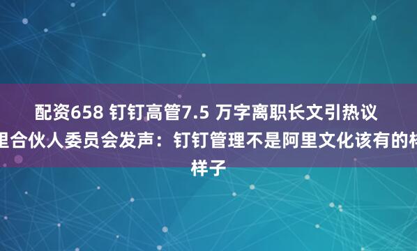 配资658 钉钉高管7.5 万字离职长文引热议 阿里合伙人委员会发声：钉钉管理不是阿里文化该有的样子
