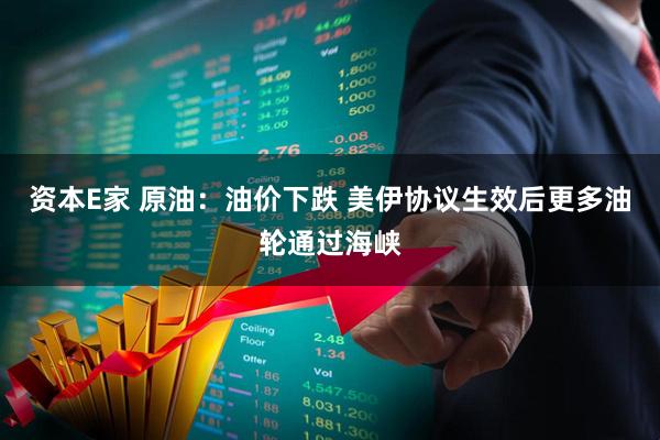 资本E家 原油：油价下跌 美伊协议生效后更多油轮通过海峡