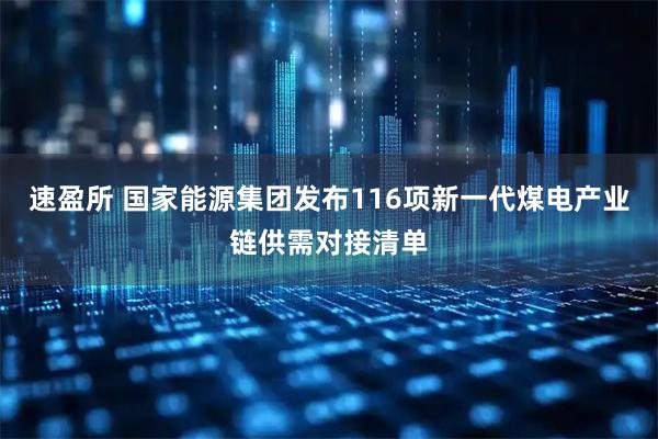 速盈所 国家能源集团发布116项新一代煤电产业链供需对接清单