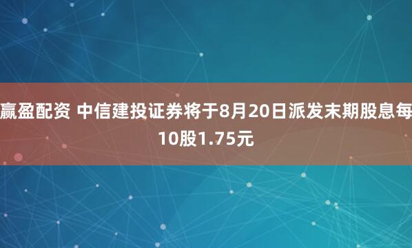 赢盈配资 中信建投证券将于8月20日派发末期股息每10股1.75元