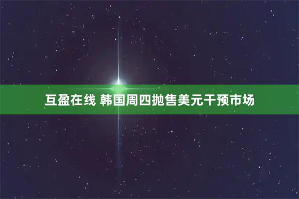 互盈在线 韩国周四抛售美元干预市场