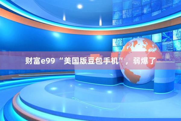财富e99 “美国版豆包手机”，弱爆了